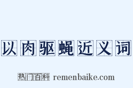 以肉驱蝇近义词是什么意思的图片